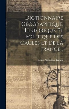 Dictionnaire Géographique, Historique Et Politique Des Gaules Et De La France... - Expilly, Louis Alexandre