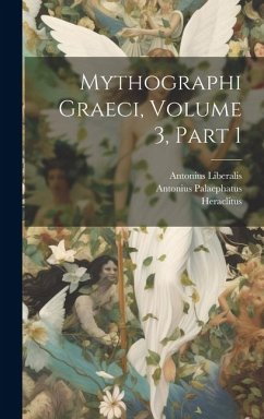 Mythographi Graeci, Volume 3, part 1 - Heraclitus; Pediasimus, Joannes; Liberalis, Antonius