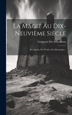 La Magie Au Dix-neuvième Siècle: Ses Agents, Ses Vérités, Ses Mensonges... - Mousseaux, Gougenot Des