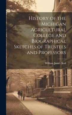 History of the Michigan Agricultural College and Biographical Sketches of Trustees and Professors - Beal, William James