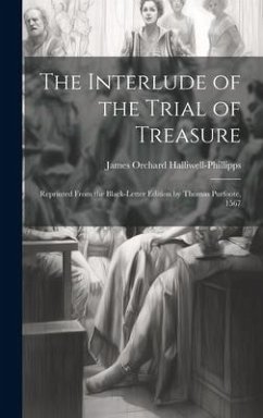The Interlude of the Trial of Treasure: Reprinted from the Black-Letter Edition by Thomas Purfoote, 1567 - Halliwell-Phillipps, James Orchard