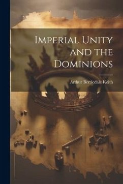 Imperial Unity and the Dominions - Keith, Arthur Berriedale