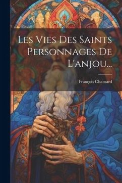 Les Vies Des Saints Personnages De L'anjou... - Chamard, François