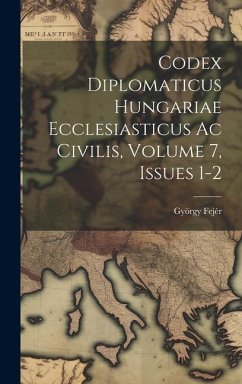 Codex Diplomaticus Hungariae Ecclesiasticus Ac Civilis, Volume 7, Issues 1-2 - Fejér, György