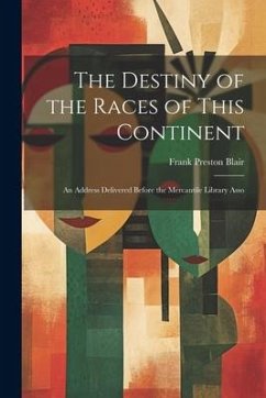 The Destiny of the Races of This Continent: An Address Delivered Before the Mercantile Library Asso - Blair, Frank Preston