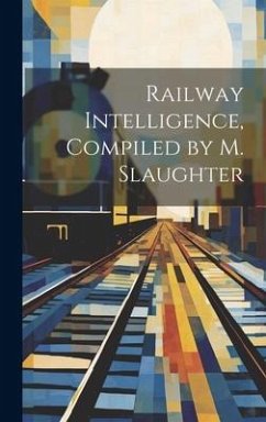 Railway Intelligence, Compiled by M. Slaughter - Anonymous