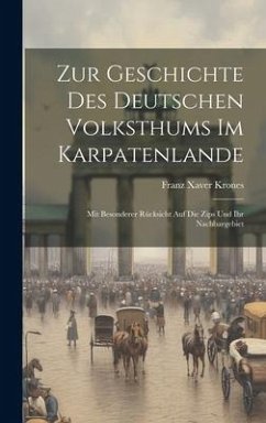 Zur Geschichte Des Deutschen Volksthums Im Karpatenlande: Mit Besonderer Rücksicht Auf Die Zips Und Ihr Nachbargebiet - Krones, Franz Xaver