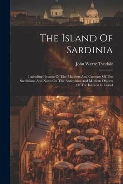 The Island Of Sardinia: Including Pictures Of The Manners And Customs Of The Sardinians And Notes On The Antiquities And Modern Objects Of The - Tyndale, John Warre