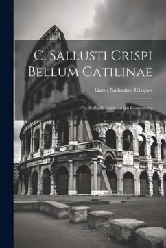 C. Sallusti Crispi Bellum Catilinae: Sallust's Catilinarian Conspiracy - Crispus, Gaius Sallustius