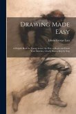 Drawing Made Easy: A Helpful Book for Young Artists; the Way to Begin and Finish Your Sketches, Clearly Shown Step by Step