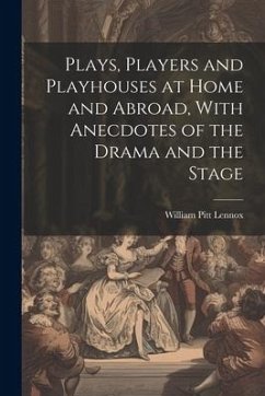 Plays, Players and Playhouses at Home and Abroad, With Anecdotes of the Drama and the Stage - Lennox, William Pitt