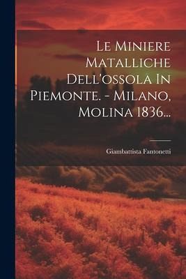 Le Miniere Matalliche Dell'ossola In Piemonte. - Milano, Molina 1836... Le Miniere Matalliche Dell'ossola In Piemonte. - Milano, Molina 1836...