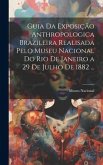 Guia Da Exposição Anthropologica Brazileira Realisada Pelo Museu Nacional Do Rio De Janeiro a 29 De Julho De 1882 ...