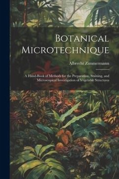 Botanical Microtechnique: A Hand-Book of Methods for the Preparation, Staining, and Microscopical Investigation of Vegetable Structures - Zimmermann, Albrecht