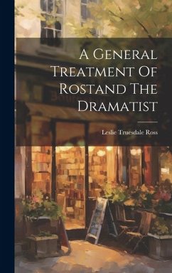 A General Treatment Of Rostand The Dramatist - Ross, Leslie Truesdale