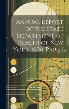 Annual Report of the State Department of Health of New York. 1908, Part 1 - Anonymous