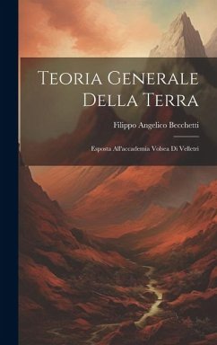 Teoria Generale Della Terra: Esposta All'accademia Volsea Di Velletri - Becchetti, Filippo Angelico