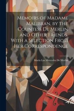 Memoirs of Madame Malibran, by the Countess De Merlin and Other Friends. With a Selection From Her Correspondence - de Merlin, María Las Mercedes