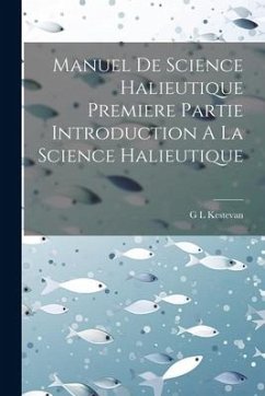 Manuel De Science Halieutique Premiere Partie Introduction A La Science Halieutique - Kestevan, G. L.