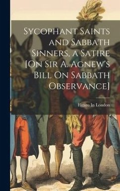 Sycophant Saints and Sabbath Sinners, a Satire [On Sir A. Agnew's Bill On Sabbath Observance] - London, Figaro In