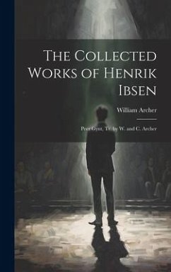 The Collected Works of Henrik Ibsen: Peer Gynt, Tr. by W. and C. Archer - Archer, William