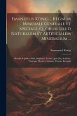 Emanuelis König ... Regnum Minerale Generale Et Speciale, Quorum Illud Naturalem Et Artificialem Mineralium ...: Metalla, Lapides, Salia, Sulphura, Te