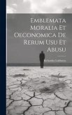 Emblemata moralia et oeconomica de rerum usu et abusu