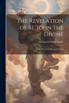 The Revelation of St. John the Divine: With Notes Critical and Practical - Sadler, Michael Ferrebee