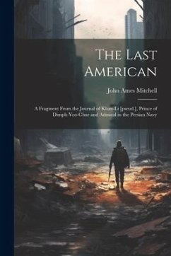 The Last American: A Fragment From the Journal of Khan-Li [pseud.], Prince of Dimph-yoo-chur and Admiral in the Persian Navy - Mitchell, John Ames