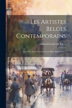 Les Artistes Belges Contemporains: Leur Vie, Leurs Oeuvres, Leur Place Dans L'art ... - De Taeye, Edmond-Louis