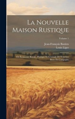 La Nouvelle Maison Rustique: Ou Économie Rurale, Pratique Et Générale De Tous Les Biens De Campagne; Volume 1 - Liger, Louis; Bastien, Jean-François