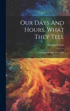 Our Days And Hours, What They Tell: A Method Of Astro-philosophy - Eyre, Thomas S.
