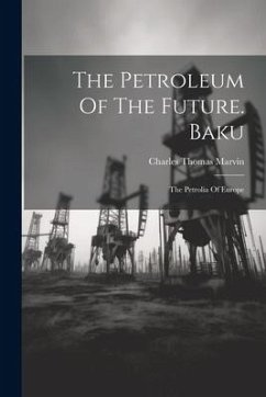 The Petroleum Of The Future. Baku: The Petrolia Of Europe - Marvin, Charles Thomas