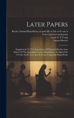 Later Papers: Supplement To The Experiences Of Samuel Bowles, Late Editor Of The Springfield (mass.) Republican: In Spirit Life Or L - (Spirit), Bowles Samuel