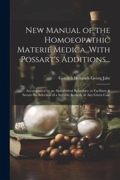 New Manual of the Homoeopathic Materie Medica, With Possart's Additions...: Accompanied by an Alphabetical Repertory, to Facilitate & Secure the Selec - Jahr, Gottlieb Heinrich Georg