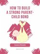 How to Build a Strong Parent-Child Bond... - Bild 1