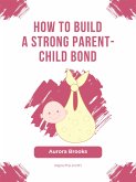 How to Build a Strong Parent-Child Bond (eBook, ePUB)