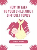 How to Talk to Your Child about Difficult Topics (eBook, ePUB)