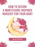 How to Design a Montessori-Inspired Nursery for Your Baby (eBook, ePUB)