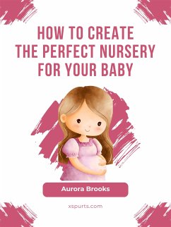 How to Create the Perfect Nursery for Your Baby (eBook, ePUB) - Brooks, Aurora