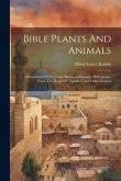 Bible Plants And Animals: Illustrations Of Over One Thousand Passages Of Scripture, From The Works Of Travellers And Other Sources