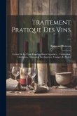 Traitement Pratique Des Vins ...: Culture De La Vigne Dans Les Divers Vignobles ... Vinification, Distillation, Fabrication Des Liqueurs, Vinaigres Et