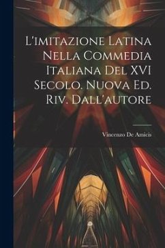 L'imitazione latina nella commedia italiana del XVI secolo. Nuova ed. riv. dall'autore - De Amicis, Vincenzo