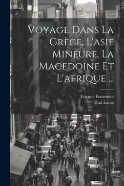 Voyage Dans La Grèce, L'asie Mineure, La Macedoine Et L'afrique ... - Lucas, Paul; Fourmont, Etienne