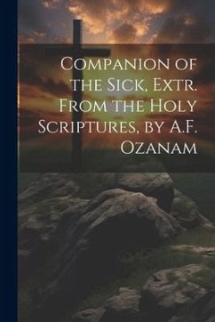 Companion of the Sick, Extr. From the Holy Scriptures, by A.F. Ozanam - Anonymous