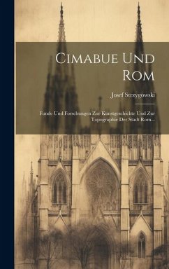 Cimabue Und Rom: Funde Und Forschungen Zur Kunstgeschichte Und Zur Topographie Der Stadt Rom... - Strzygowski, Josef