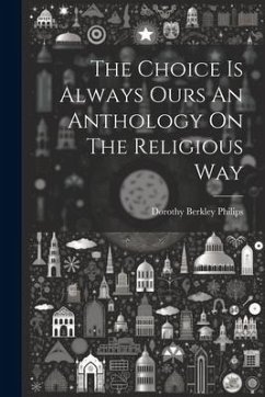 The Choice Is Always Ours An Anthology On The Religious Way - Philips, Dorothy Berkley