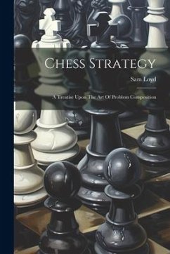 Chess Strategy: A Treatise Upon The Art Of Problem Composition - Loyd, Sam