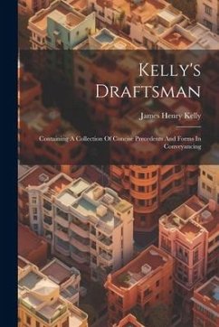Kelly's Draftsman: Containing A Collection Of Concise Precedents And Forms In Conveyancing - Kelly, James Henry