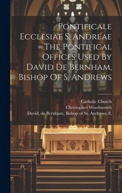 Pontificale Ecclesiae S. Andreae = The Pontifical Offices Used By David De Bernham, Bishop Of S. Andrews - Church, Catholic; Wordsworth, Christopher